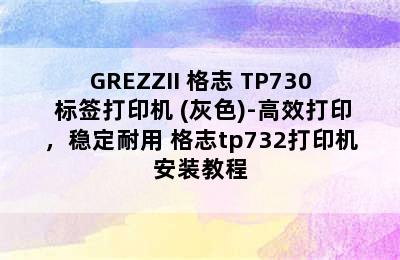 GREZZII 格志 TP730 标签打印机 (灰色)-高效打印，稳定耐用 格志tp732打印机安装教程